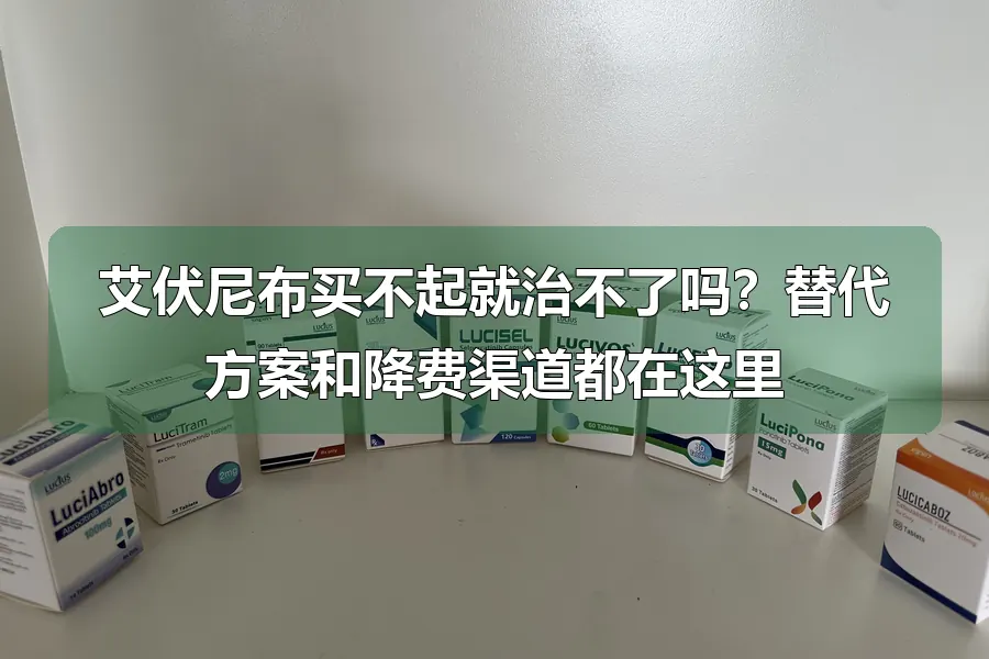 艾伏尼布买不起就治不了吗?替代方案和降费渠道都在这里
